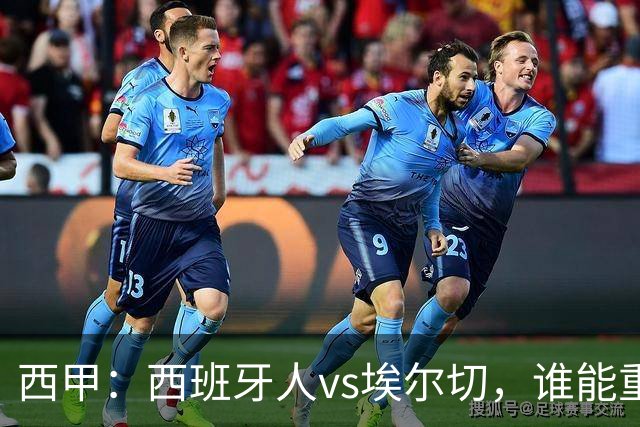 西甲：西班牙人vs埃尔切，谁能重返胜轨？